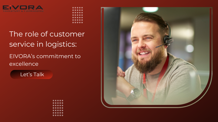 The role of customer service in logistics: EIVORA’s commitment to excellence